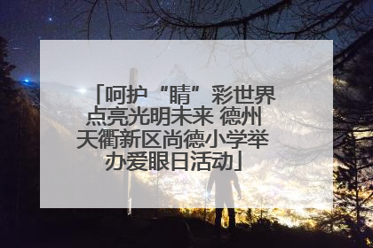 呵护“睛”彩世界点亮光明未来 德州天衢新区尚德小学举办爱眼日活动
