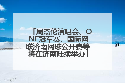 周杰伦演唱会、ONE冠军赛、国际网联济南网球公开赛等将在济南陆续举办