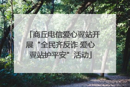 商丘电信爱心翼站开展“全民齐反诈 爱心翼站护平安”活动
