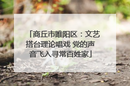 商丘市睢阳区：文艺搭台理论唱戏 党的声音飞入寻常百姓家