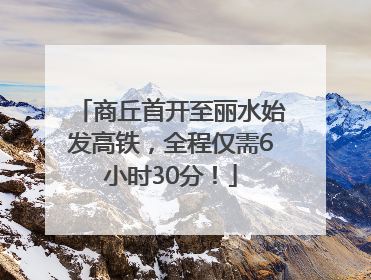 商丘首开至丽水始发高铁，全程仅需6小时30分！