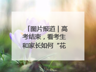 图片报道｜高考结束，看考生和家长如何“花式”庆祝
