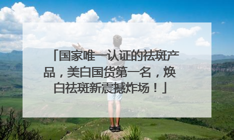 国家唯一认证的祛斑产品，美白国货第一名，焕白祛斑新震撼炸场！