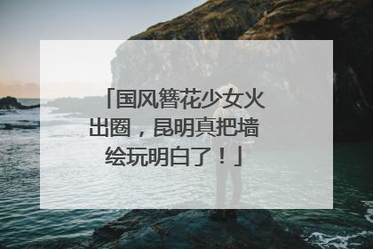 国风簪花少女火出圈，昆明真把墙绘玩明白了！