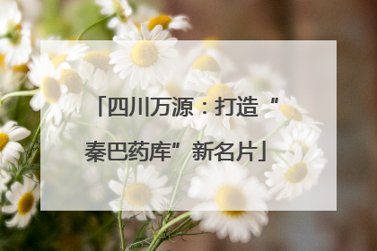 四川万源：打造“秦巴药库”新名片