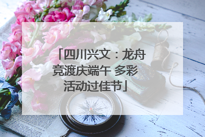 四川兴文：龙舟竞渡庆端午 多彩活动过佳节