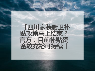 四川家装厨卫补贴政策马上结束？官方：目前补贴资金较充裕可持续丨民情瞭望
