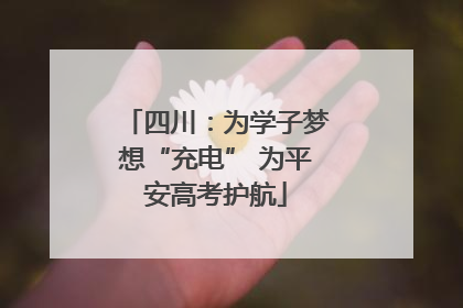 四川：为学子梦想“充电” 为平安高考护航