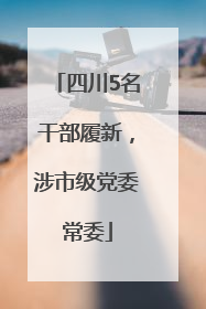 四川5名干部履新，涉市级党委常委