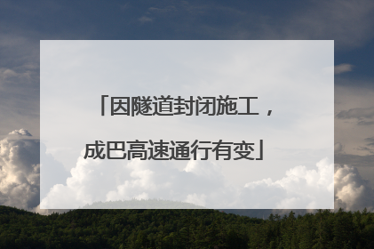 因隧道封闭施工，成巴高速通行有变