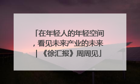 在年轻人的年轻空间，看见未来产业的未来｜《徐汇报》周周见