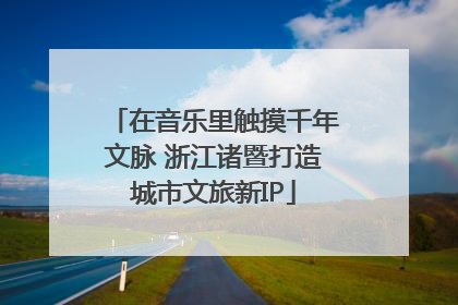 在音乐里触摸千年文脉 浙江诸暨打造城市文旅新IP