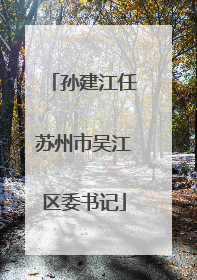 孙建江任苏州市吴江区委书记
