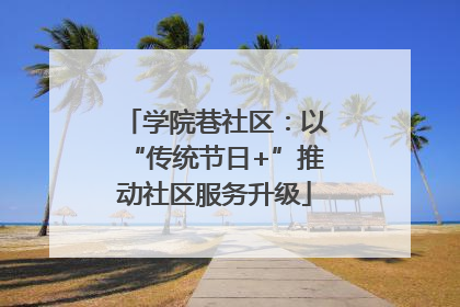 学院巷社区：以“传统节日+”推动社区服务升级