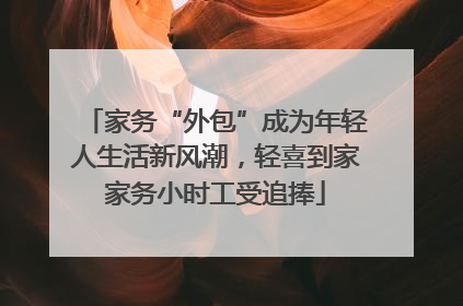 家务“外包”成为年轻人生活新风潮，轻喜到家家务小时工受追捧