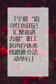 宁夏“追寻红色印记 汇聚奋进力量”职工区内疗休养线路推介活动举行