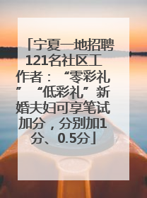 宁夏一地招聘121名社区工作者：“零彩礼”“低彩礼”新婚夫妇可享笔试加分，分别加1分、0.5分