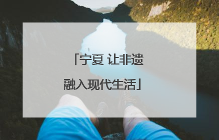 宁夏 让非遗融入现代生活