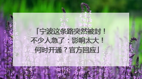 宁波这条路突然被封！不少人急了：影响太大！何时开通？官方回应