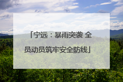 宁远：暴雨突袭 全员动员筑牢安全防线