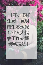 守护多样生灵！昆明市生态环保专业人大代表工作站解锁新玩法