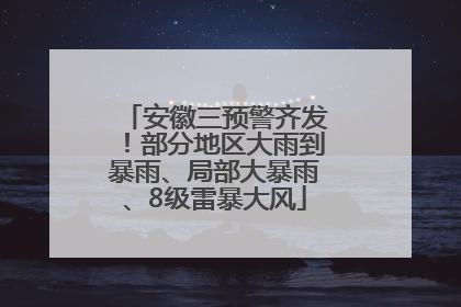 安徽三预警齐发！部分地区大雨到暴雨、局部大暴雨、8级雷暴大风