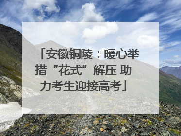 安徽铜陵：暖心举措“花式”解压 助力考生迎接高考