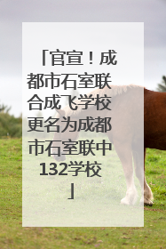 官宣！成都市石室联合成飞学校更名为成都市石室联中132学校