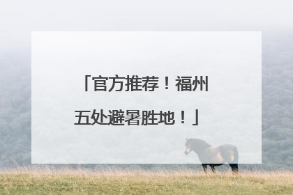 官方推荐！福州五处避暑胜地！