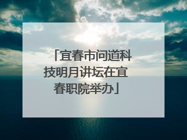 宜春市问道科技明月讲坛在宜春职院举办