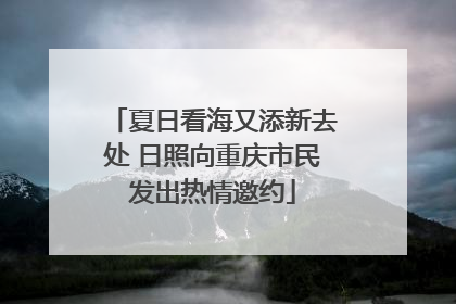 夏日看海又添新去处 日照向重庆市民发出热情邀约