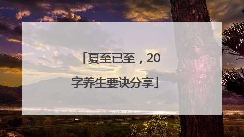 夏至已至，20字养生要诀分享