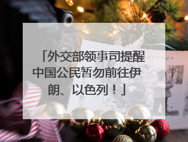 外交部领事司提醒中国公民暂勿前往伊朗、以色列！