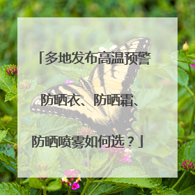 多地发布高温预警 防晒衣、防晒霜、防晒喷雾如何选？