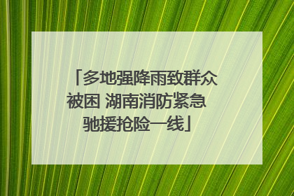 多地强降雨致群众被困 湖南消防紧急驰援抢险一线
