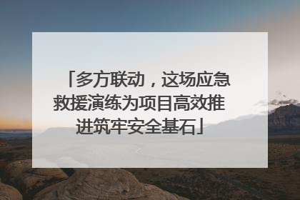 多方联动，这场应急救援演练为项目高效推进筑牢安全基石