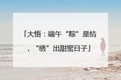 大悟：端午“粽”是情，“绣”出甜蜜日子