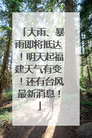 大雨、暴雨即将抵达！明天起福建天气有变！还有台风最新消息！