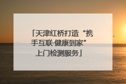 天津红桥打造“携手互联·健康到家”上门检测服务