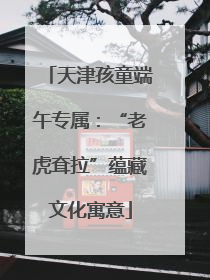 天津孩童端午专属：“老虎耷拉”蕴藏文化寓意