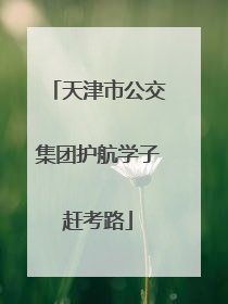 天津市公交集团护航学子赶考路