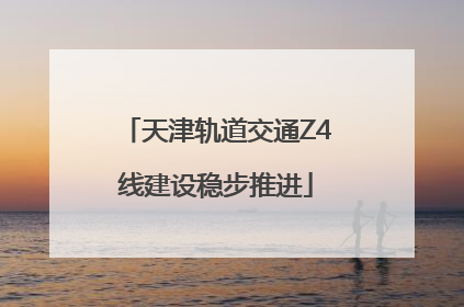 天津轨道交通Z4线建设稳步推进