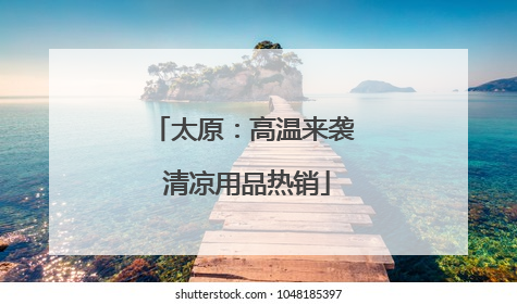 太原：高温来袭 清凉用品热销