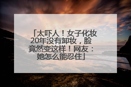 太吓人！女子化妆20年没有卸妆，脸竟然变这样！网友：她怎么能忍住