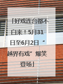 好戏连台都不白来！5月31日至6月2日“越界有戏”爆笑登场