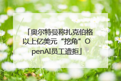 奥尔特曼称扎克伯格以上亿美元“挖角”OpenAI员工遭拒