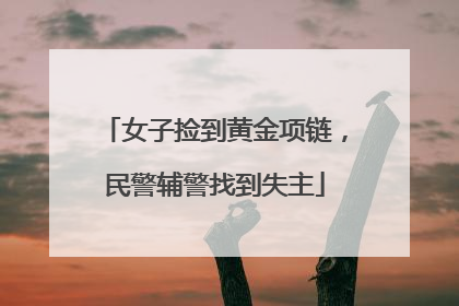 女子捡到黄金项链，民警辅警找到失主