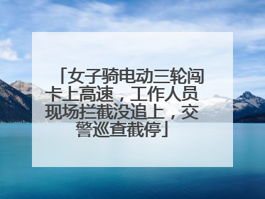 女子骑电动三轮闯卡上高速，工作人员现场拦截没追上，交警巡查截停