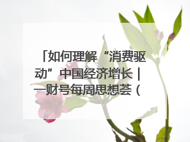 如何理解“消费驱动”中国经济增长｜一财号每周思想荟（第22期）