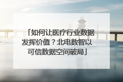 如何让医疗行业数据发挥价值？北电数智以可信数据空间破局
